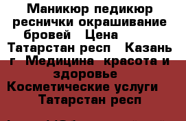 Маникюр педикюр реснички окрашивание бровей › Цена ­ 200 - Татарстан респ., Казань г. Медицина, красота и здоровье » Косметические услуги   . Татарстан респ.